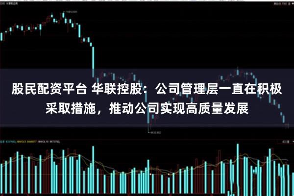 股民配资平台 华联控股：公司管理层一直在积极采取措施，推动公司实现高质量发展