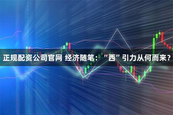 正规配资公司官网 经济随笔：“西”引力从何而来？