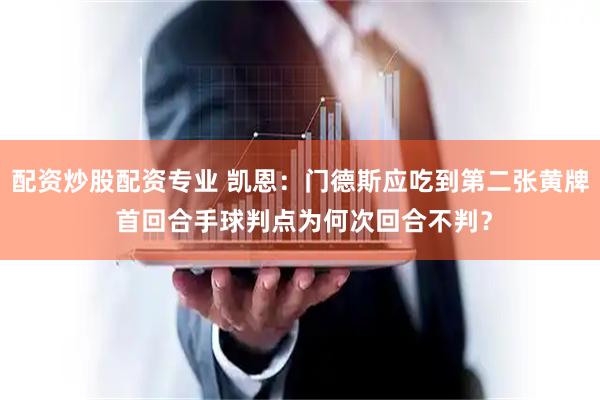 配资炒股配资专业 凯恩：门德斯应吃到第二张黄牌 首回合手球判点为何次回合不判？