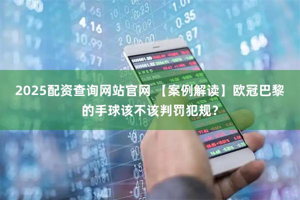 2025配资查询网站官网 【案例解读】欧冠巴黎的手球该不该判罚犯规？